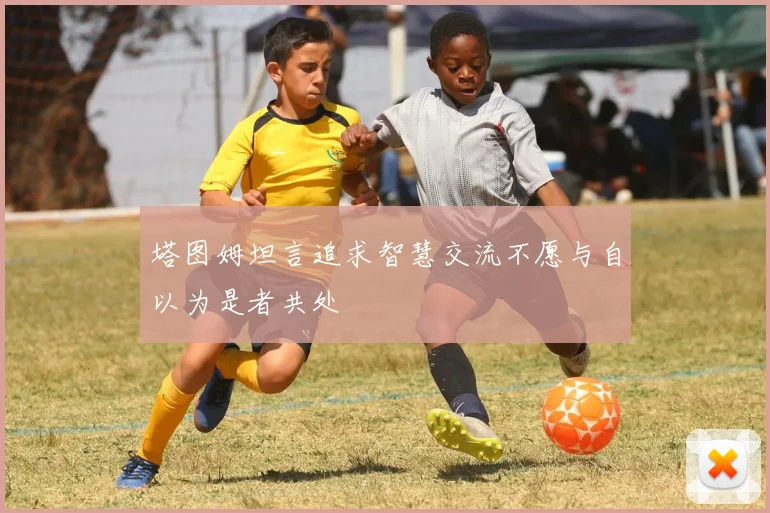 塔图姆坦言追求智慧交流不愿与自以为是者共处