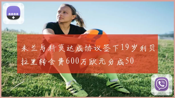 米兰与科莫达成协议签下19岁利贝拉里转会费600万欧元分成50